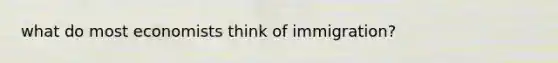 what do most economists think of immigration?