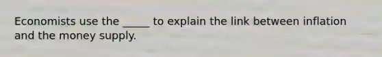 Economists use the _____ to explain the link between inflation and the money supply.