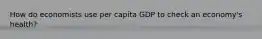 How do economists use per capita GDP to check an economy's health?