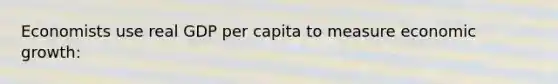 Economists use real GDP per capita to measure economic growth: