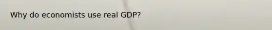 Why do economists use real GDP?