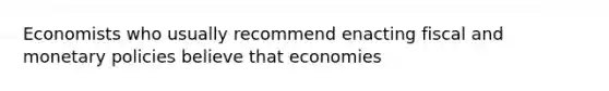 Economists who usually recommend enacting fiscal and monetary policies believe that economies