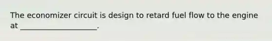 The economizer circuit is design to retard fuel flow to the engine at ____________________.