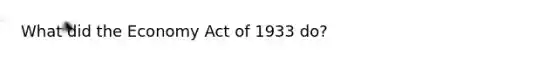 What did the Economy Act of 1933 do?