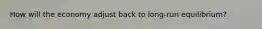 How will the economy adjust back to long-run equilibrium?