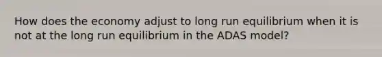 How does the economy adjust to long run equilibrium when it is not at the long run equilibrium in the ADAS model?