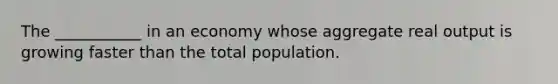 The ___________ in an economy whose aggregate real output is growing faster than the total population.