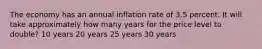 The economy has an annual inflation rate of 3.5 percent. It will take approximately how many years for the price level to double? 10 years 20 years 25 years 30 years