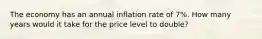 The economy has an annual inflation rate of 7%. How many years would it take for the price level to double?