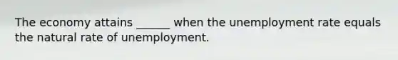 The economy attains ______ when the unemployment rate equals the natural rate of unemployment.