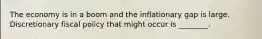 The economy is in a boom and the inflationary gap is large. Discretionary fiscal policy that might occur is ________.