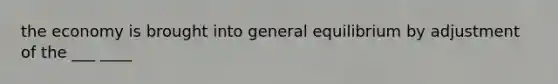 the economy is brought into general equilibrium by adjustment of the ___ ____