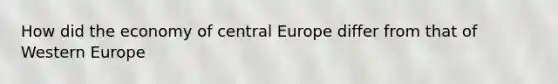 How did the economy of central Europe differ from that of Western Europe