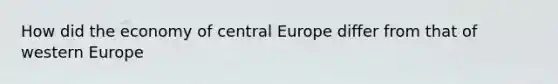 How did the economy of central Europe differ from that of western Europe