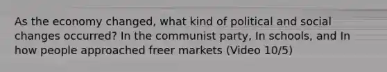 As the economy changed, what kind of political and social changes occurred? In the communist party, In schools, and In how people approached freer markets (Video 10/5)