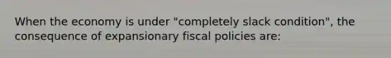 When the economy is under "completely slack condition", the consequence of expansionary fiscal policies are: