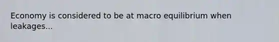 Economy is considered to be at macro equilibrium when leakages...