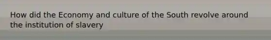 How did the Economy and culture of the South revolve around the institution of slavery