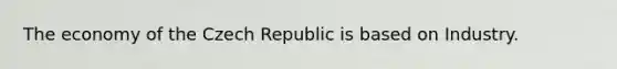 The economy of the Czech Republic is based on Industry.