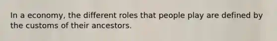 In a economy, the different roles that people play are defined by the customs of their ancestors.