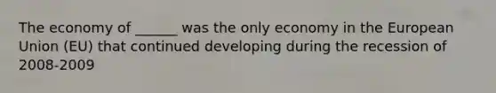 The economy of ______ was the only economy in the European Union (EU) that continued developing during the recession of 2008-2009