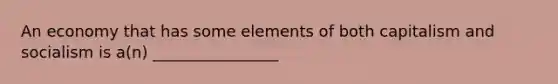 An economy that has some elements of both capitalism and socialism is a(n) ________________