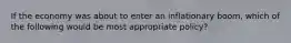 If the economy was about to enter an inflationary boom, which of the following would be most appropriate policy?