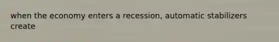 when the economy enters a recession, automatic stabilizers create