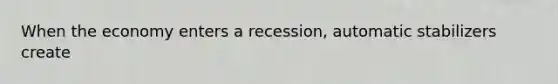 When the economy enters a recession, automatic stabilizers create