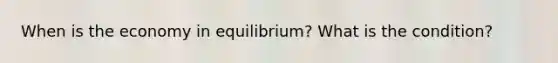 When is the economy in equilibrium? What is the condition?