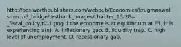 http://bcs.worthpublishers.com/webpub/Economics/krugmanwellsmacro3_bridge/testbank_images/chapter_13-28--_fiscal_policy/r2-1.png If the economy is at equilibrium at E1, it is experiencing a(n): A. inflationary gap. B. liquidity trap. C. high level of unemployment. D. recessionary gap.