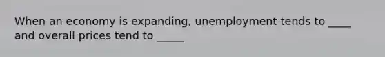 When an economy is expanding, unemployment tends to ____ and overall prices tend to _____