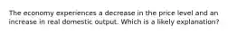 The economy experiences a decrease in the price level and an increase in real domestic output. Which is a likely explanation?