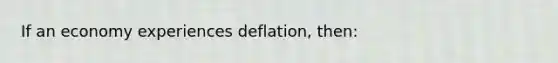 If an economy experiences deflation, then: