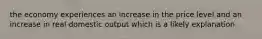 the economy experiences an increase in the price level and an increase in real domestic output which is a likely explanation