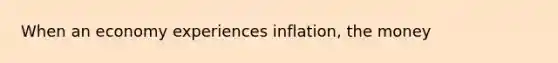 When an economy experiences inflation, the money