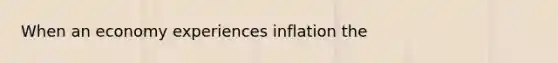 When an economy experiences inflation the