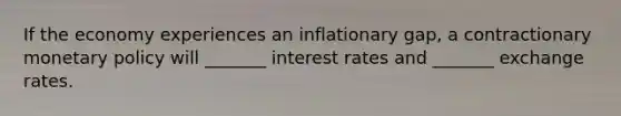 If the economy experiences an inflationary gap, a contractionary monetary policy will _______ interest rates and _______ exchange rates.