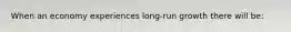 When an economy experiences long-run growth there will be: