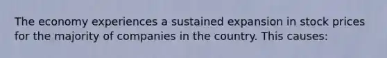 The economy experiences a sustained expansion in stock prices for the majority of companies in the country. This causes: