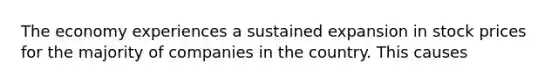 The economy experiences a sustained expansion in stock prices for the majority of companies in the country. This causes