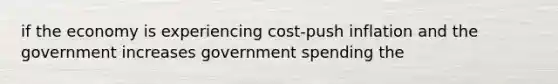 if the economy is experiencing cost-push inflation and the government increases government spending the