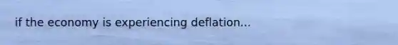 if the economy is experiencing deflation...