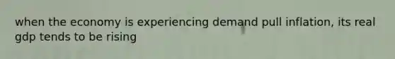 when the economy is experiencing demand pull inflation, its real gdp tends to be rising