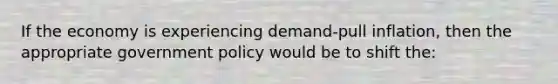 If the economy is experiencing demand-pull inflation, then the appropriate government policy would be to shift the: