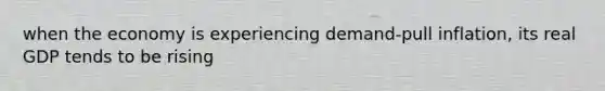 when the economy is experiencing demand-pull inflation, its real GDP tends to be rising