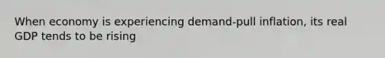 When economy is experiencing demand-pull inflation, its real GDP tends to be rising