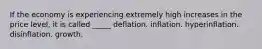 If the economy is experiencing extremely high increases in the price level, it is called _____ deflation. inflation. hyperinflation. disinflation. growth.