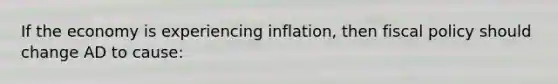 If the economy is experiencing inflation, then fiscal policy should change AD to cause: