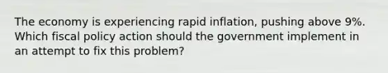 The economy is experiencing rapid inflation, pushing above 9%. Which fiscal policy action should the government implement in an attempt to fix this problem?